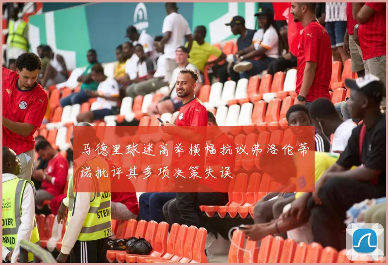 马德里球迷高举横幅抗议弗洛伦蒂诺批评其多项决策失误
