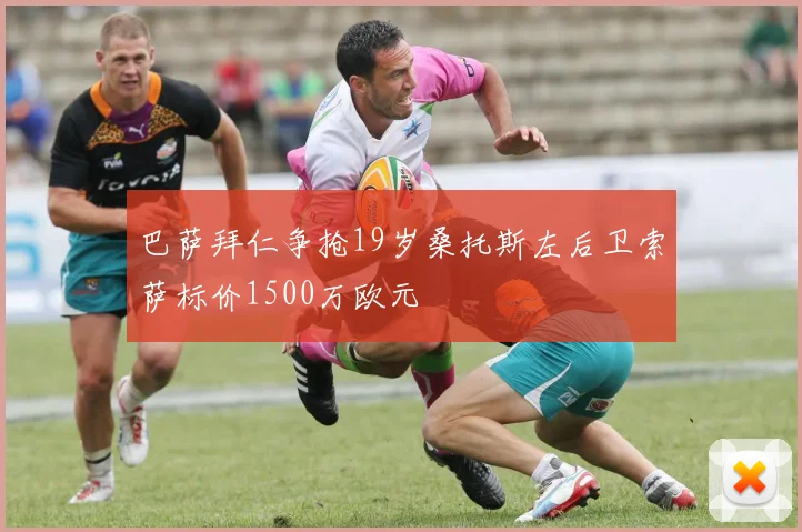 巴萨拜仁争抢19岁桑托斯左后卫索萨标价1500万欧元