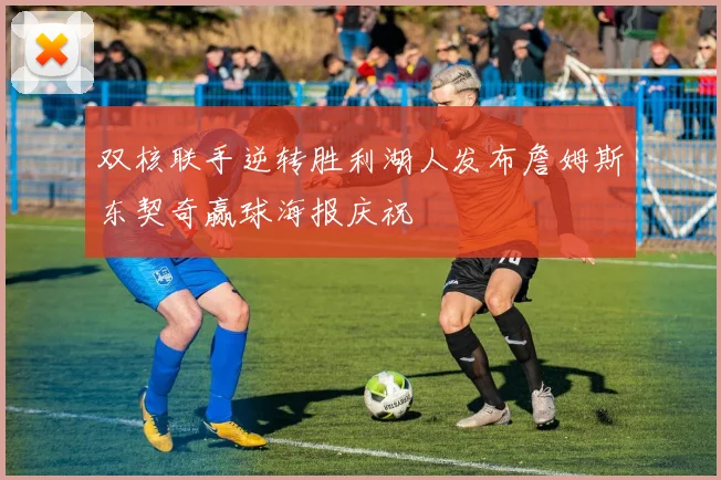 双核联手逆转胜利湖人发布詹姆斯东契奇赢球海报庆祝