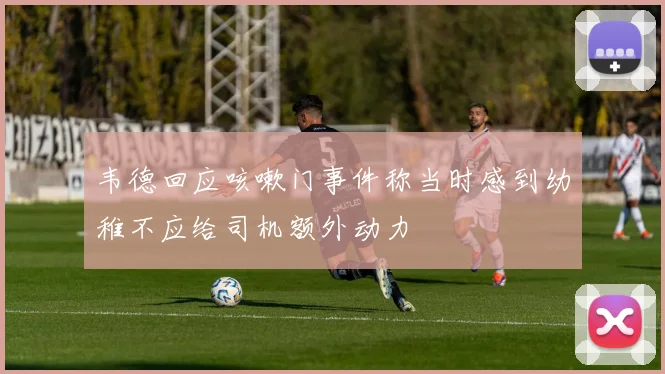 韦德回应咳嗽门事件称当时感到幼稚不应给司机额外动力