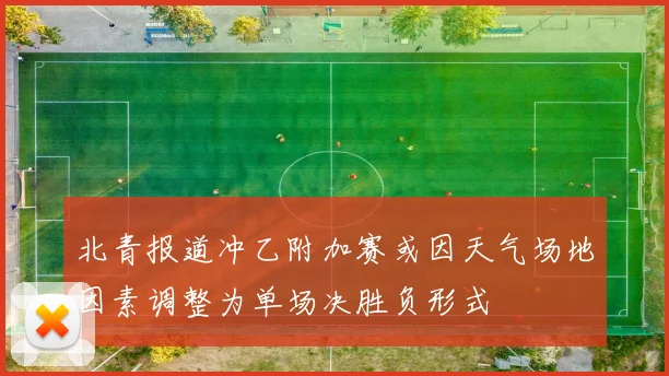 北青报道冲乙附加赛或因天气场地因素调整为单场决胜负形式