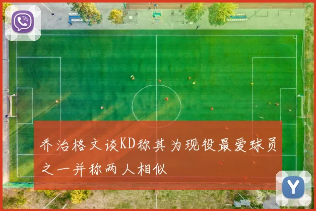 乔治格文谈KD称其为现役最爱球员之一并称两人相似