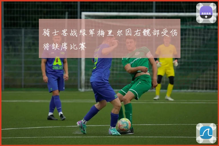 骑士客战绿军梅里尔因右髋部受伤将缺席比赛