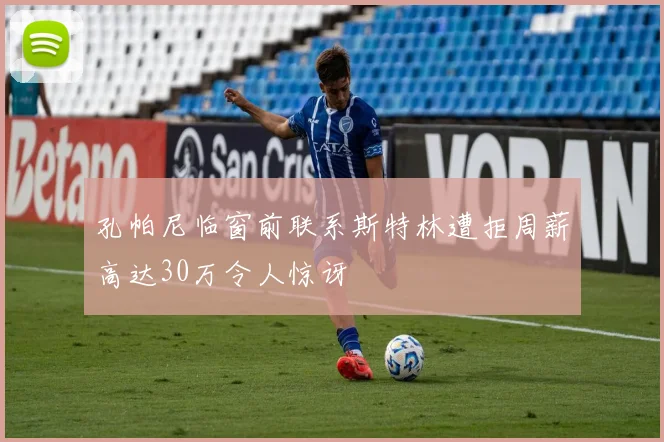 孔帕尼临窗前联系斯特林遭拒周薪高达30万令人惊讶