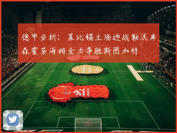 德甲分析：莱比锡主场迎战勒沃库森霍芬海姆全力争胜斯图加特