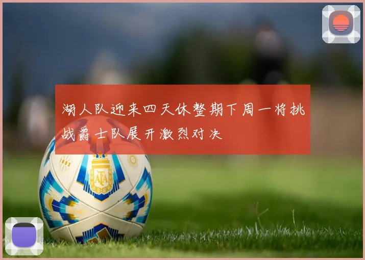 湖人队迎来四天休整期下周一将挑战爵士队展开激烈对决