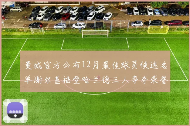 曼城官方公布12月最佳球员候选名单谢尔基福登哈兰德三人争夺荣誉