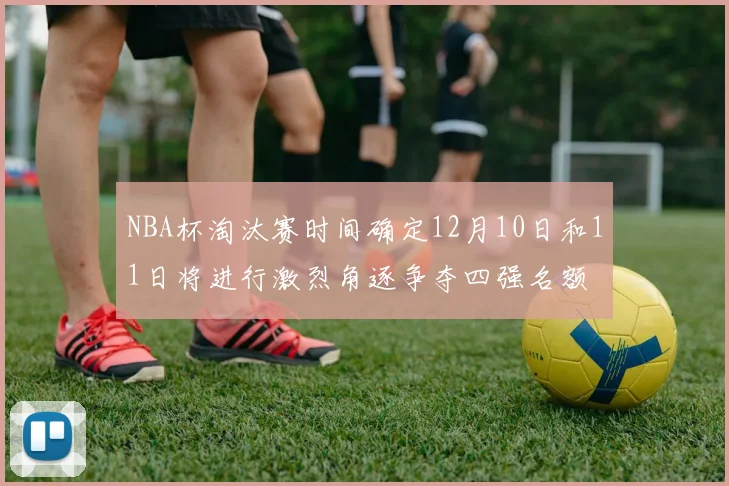 NBA杯淘汰赛时间确定12月10日和11日将进行激烈角逐争夺四强名额