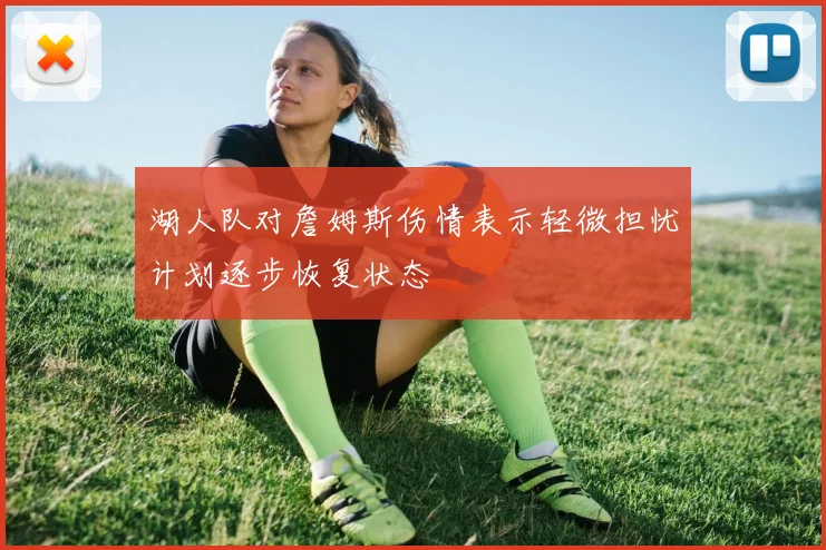 湖人队对詹姆斯伤情表示轻微担忧计划逐步恢复状态