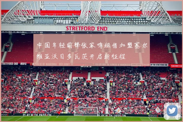 中国年轻前锋张家鸣租借加盟塞尔维亚沃日多瓦茨开启新征程