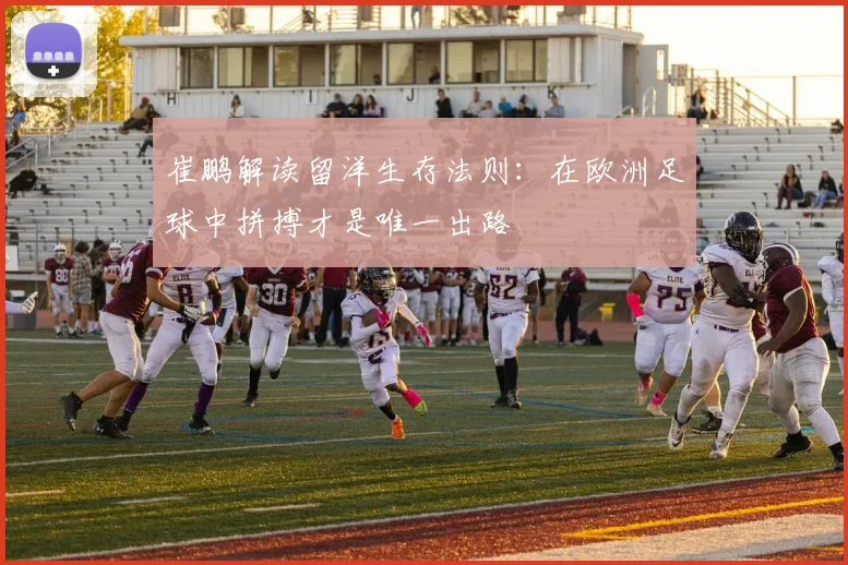 崔鹏解读留洋生存法则：在欧洲足球中拼搏才是唯一出路