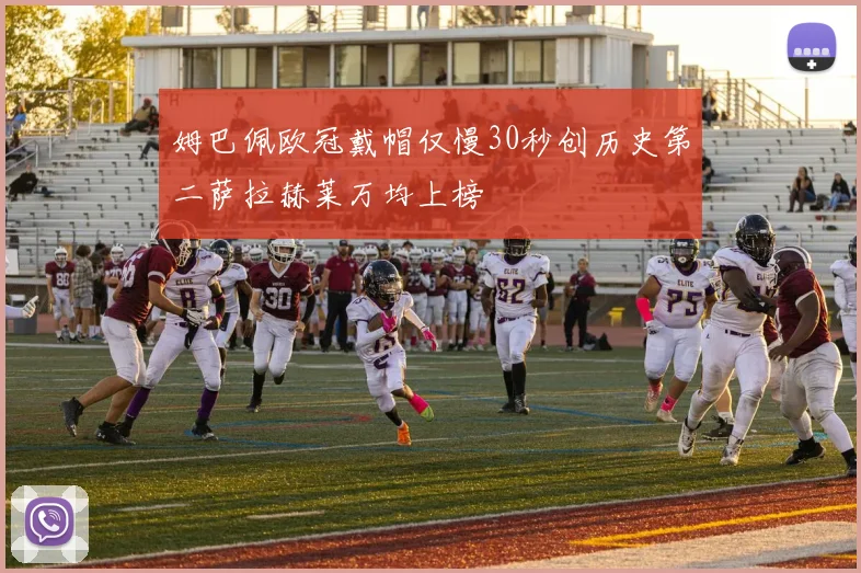 姆巴佩欧冠戴帽仅慢30秒创历史第二萨拉赫莱万均上榜