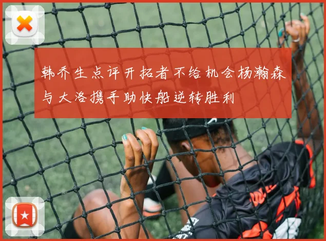 韩乔生点评开拓者不给机会杨瀚森与大洛携手助快船逆转胜利