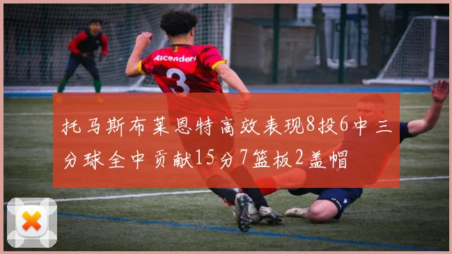 托马斯布莱恩特高效表现8投6中三分球全中贡献15分7篮板2盖帽