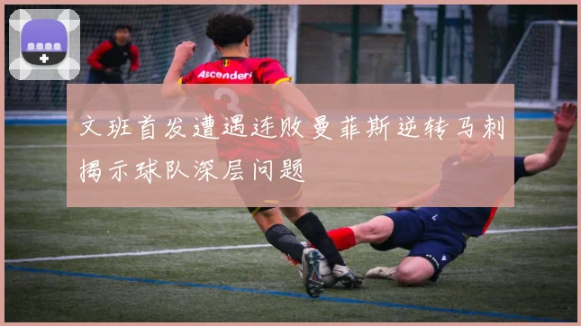 文班首发遭遇连败曼菲斯逆转马刺揭示球队深层问题